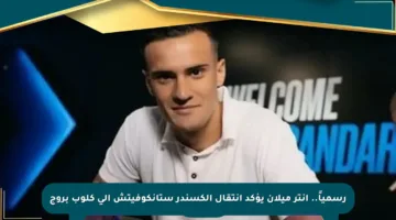 رسمياً.. إنتر ميلان يؤكد انتقال ألكسندر ستانكوفيتش إلى كلوب بروج